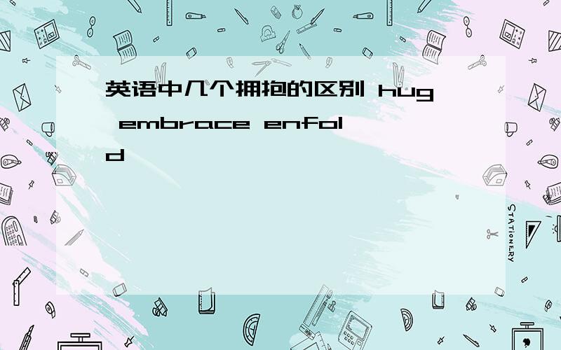 英语中几个拥抱的区别 hug embrace enfold