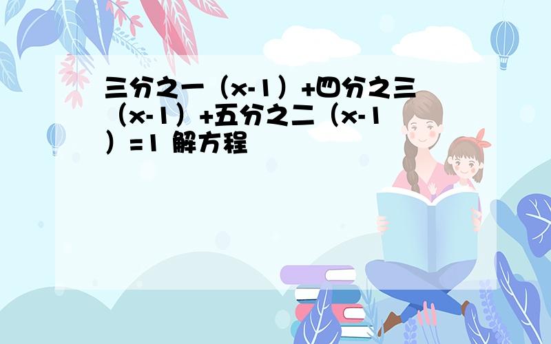 三分之一（x-1）+四分之三（x-1）+五分之二（x-1）=1 解方程