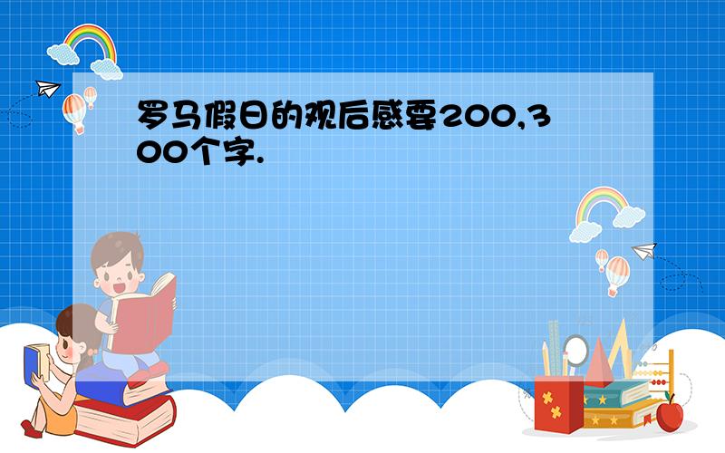 罗马假日的观后感要200,300个字.