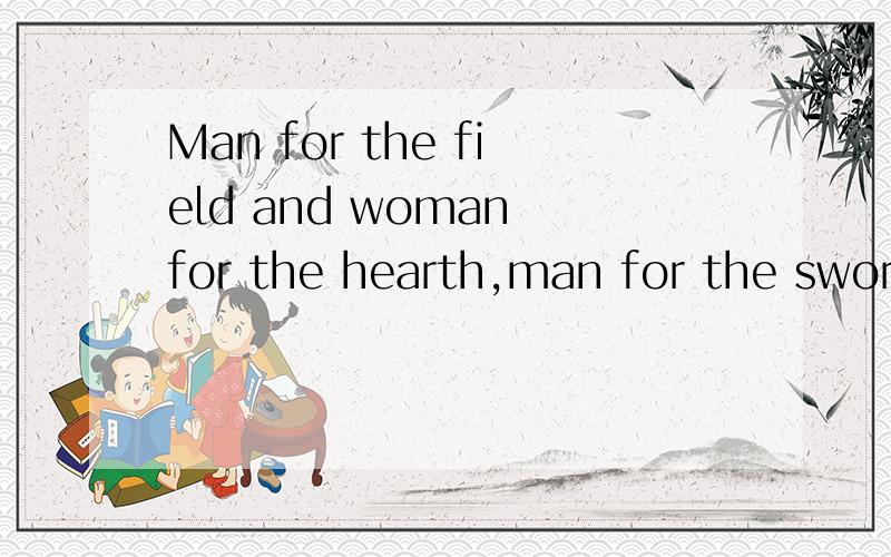 Man for the field and woman for the hearth,man for the sword