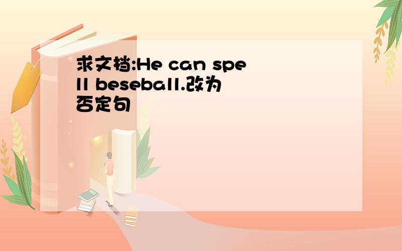 求文档:He can spell beseball.改为否定句