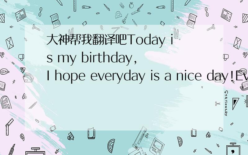 大神帮我翻译吧Today is my birthday,I hope everyday is a nice day!Ev