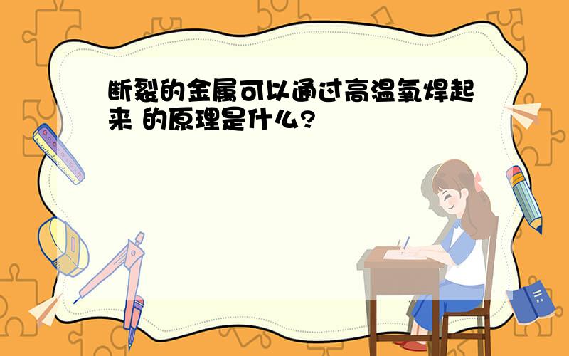 断裂的金属可以通过高温氧焊起来 的原理是什么?