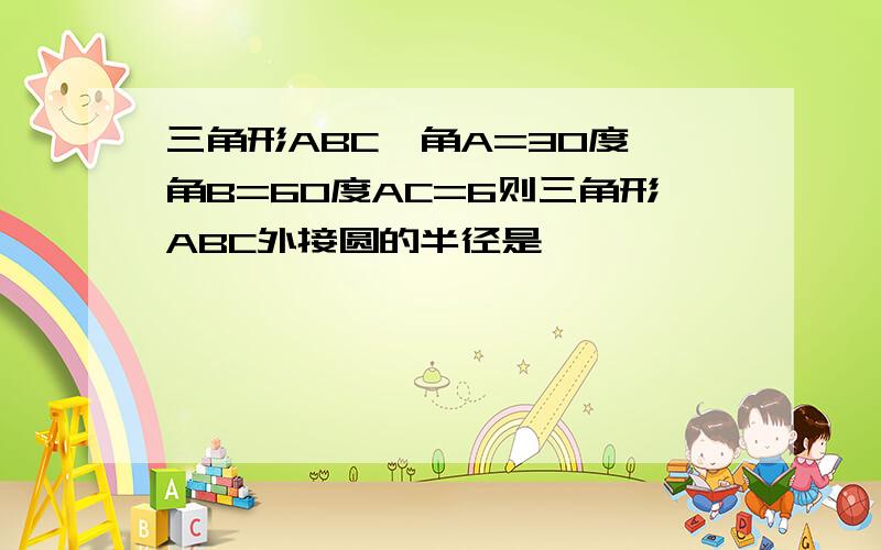 三角形ABC,角A=30度,角B=60度AC=6则三角形ABC外接圆的半径是