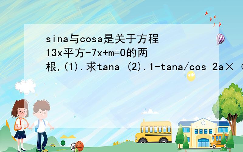 sina与cosa是关于方程13x平方-7x+m=0的两根,(1).求tana (2).1-tana/cos 2a×（1