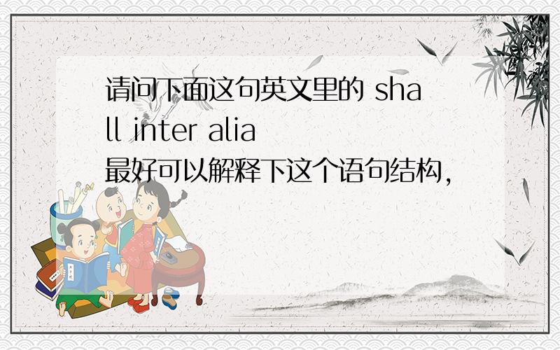 请问下面这句英文里的 shall inter alia 最好可以解释下这个语句结构,