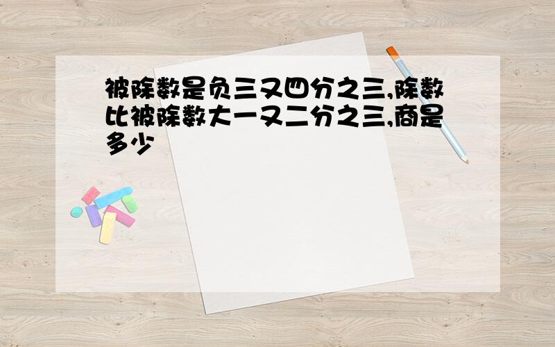 被除数是负三又四分之三,除数比被除数大一又二分之三,商是多少