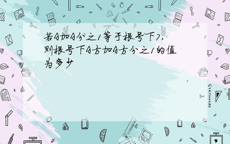 若A加A分之1等于根号下7,则根号下A方加A方分之1的值为多少