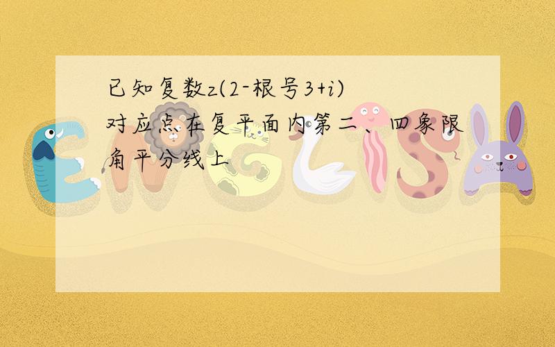 已知复数z(2-根号3+i)对应点在复平面内第二、四象限角平分线上