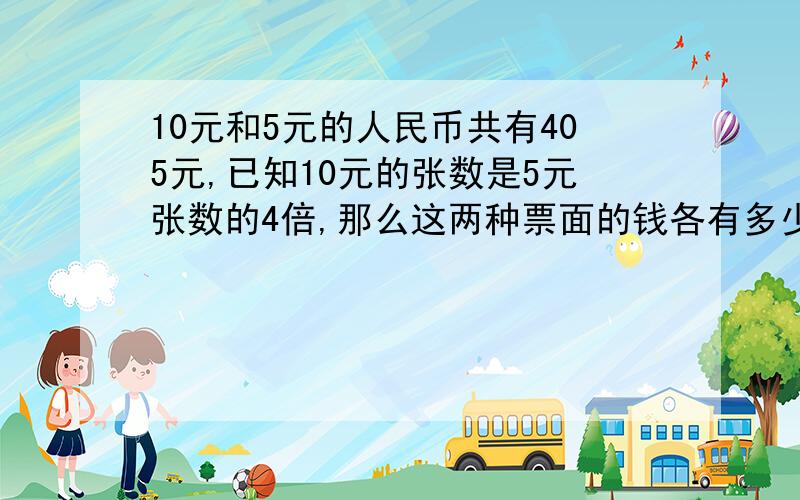 10元和5元的人民币共有405元,已知10元的张数是5元张数的4倍,那么这两种票面的钱各有多少张?