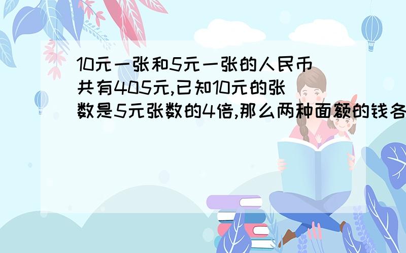 10元一张和5元一张的人民币共有405元,已知10元的张数是5元张数的4倍,那么两种面额的钱各有多少张?