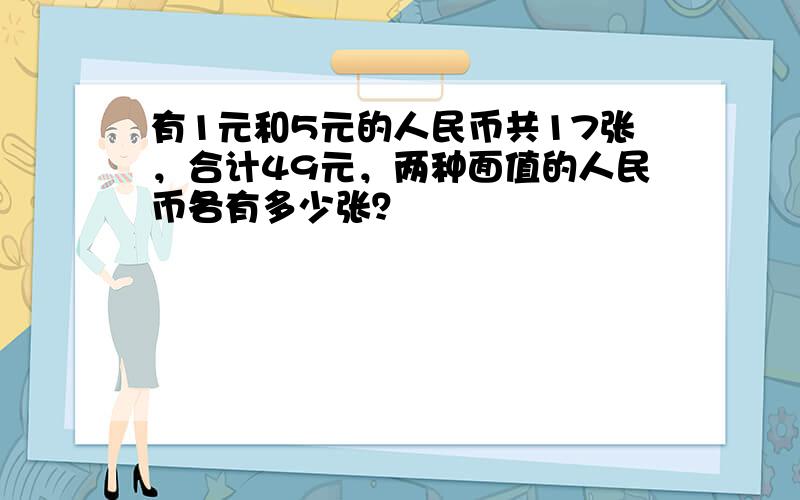 有1元和5元的人民币共17张，合计49元，两种面值的人民币各有多少张？