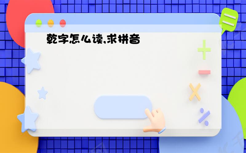 乾字怎么读,求拼音