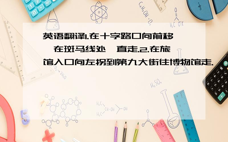 英语翻译1.在十字路口向前移,在斑马线处一直走.2.在旅馆入口向左拐到第九大街往博物馆走.