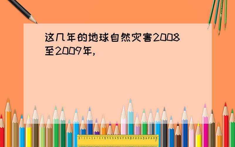 这几年的地球自然灾害2008至2009年,