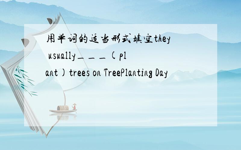 用单词的适当形式填空they usually___(plant)trees on TreePlanting Day