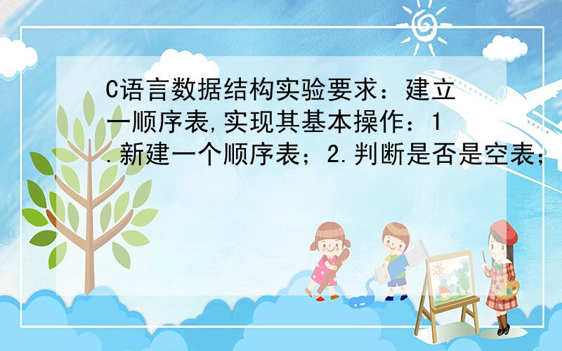 C语言数据结构实验要求：建立一顺序表,实现其基本操作：1.新建一个顺序表；2.判断是否是空表；3.输入表的长度；4.输入