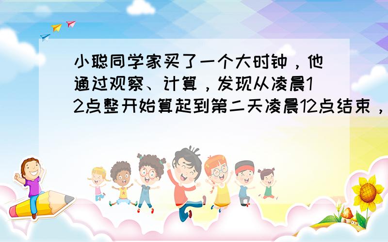 小聪同学家买了一个大时钟，他通过观察、计算，发现从凌晨12点整开始算起到第二天凌晨12点结束，时钟的时针与分针正好重合的