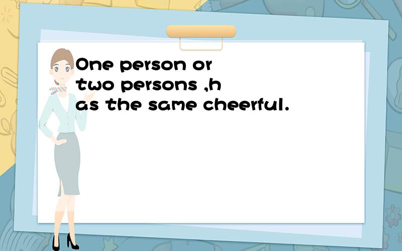 One person or two persons ,has the same cheerful.