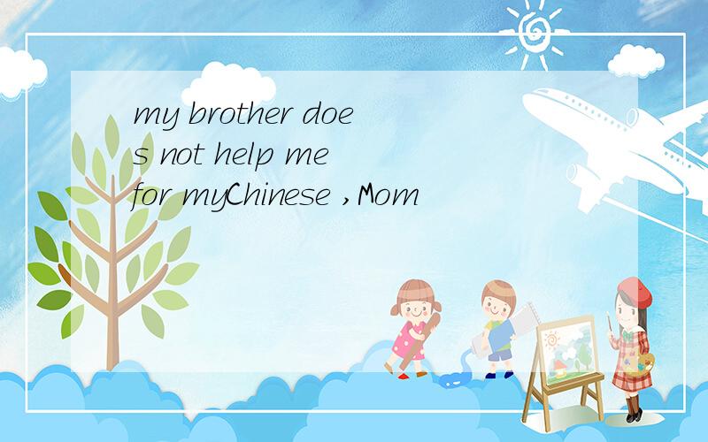 my brother does not help me for myChinese ,Mom