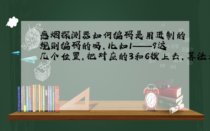 感烟探测器如何编码是用进制的规则编码的吗,比如1——9这几个位置,把对应的3和6拨上去,算法是2的二次方+2的5次方=3