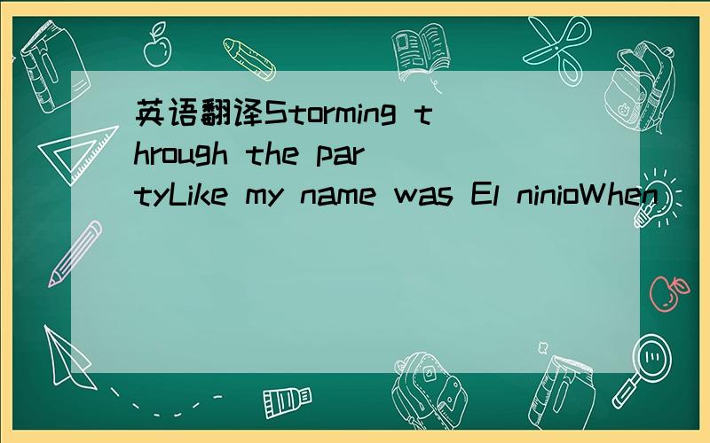 英语翻译Storming through the partyLike my name was El ninioWhen