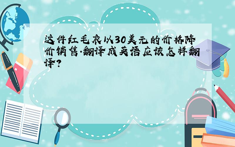 这件红毛衣以30美元的价格降价销售.翻译成英语应该怎样翻译?