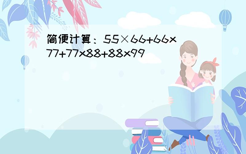 简便计算：55×66+66x77+77x88+88x99