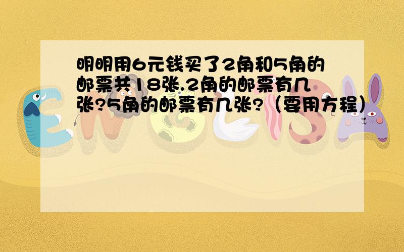 明明用6元钱买了2角和5角的邮票共18张.2角的邮票有几张?5角的邮票有几张?（要用方程）