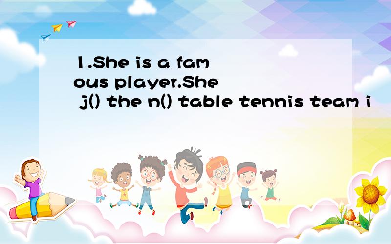 1.She is a famous player.She j() the n() table tennis team i