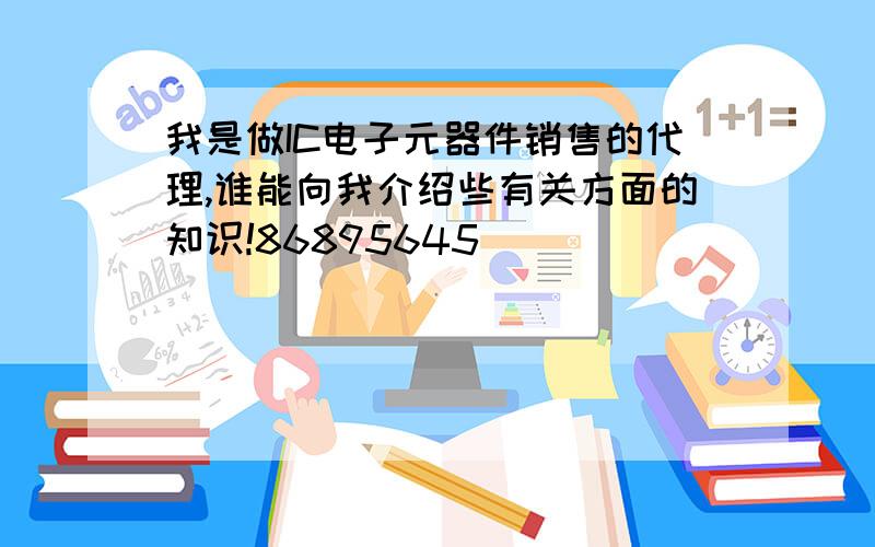 我是做IC电子元器件销售的代理,谁能向我介绍些有关方面的知识!86895645