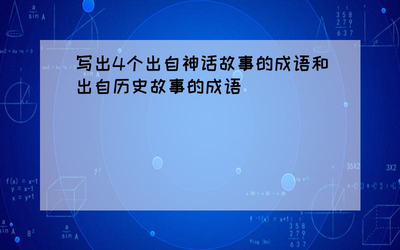 写出4个出自神话故事的成语和出自历史故事的成语