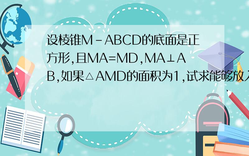 设棱锥M-ABCD的底面是正方形,且MA=MD,MA⊥AB,如果△AMD的面积为1,试求能够放入这个棱锥的最大球的半径