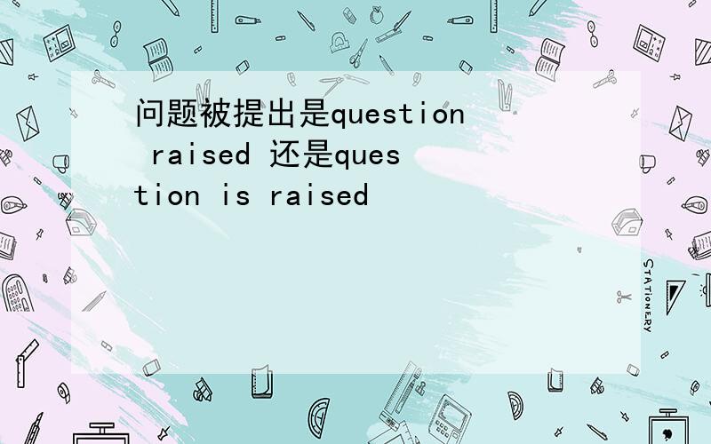 问题被提出是question raised 还是question is raised