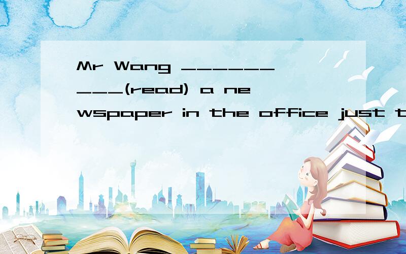 Mr Wang _________(read) a newspaper in the office just then.