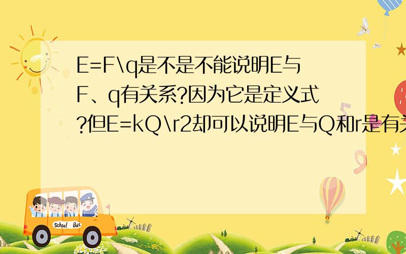 E=F\q是不是不能说明E与F、q有关系?因为它是定义式?但E=kQ\r2却可以说明E与Q和r是有关系的?