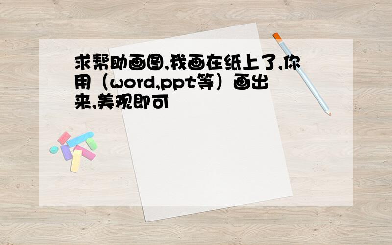 求帮助画图,我画在纸上了,你用（word,ppt等）画出来,美观即可