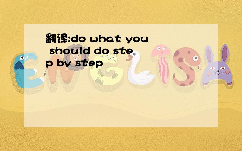 翻译:do what you should do step by step