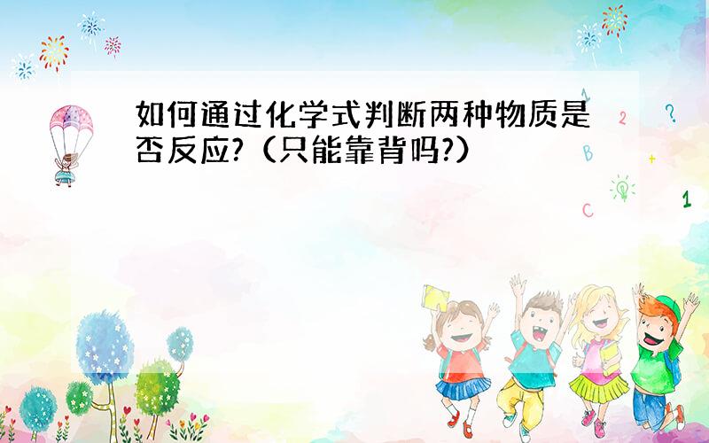 如何通过化学式判断两种物质是否反应?（只能靠背吗?）