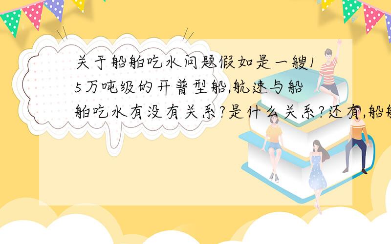 关于船舶吃水问题假如是一艘15万吨级的开普型船,航速与船舶吃水有没有关系?是什么关系?还有,船舶航行时,首吃水、中吃水和