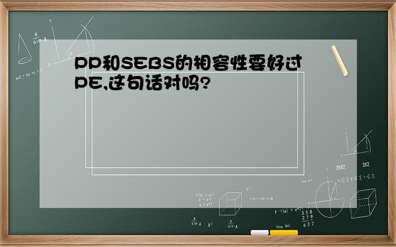 PP和SEBS的相容性要好过PE,这句话对吗?