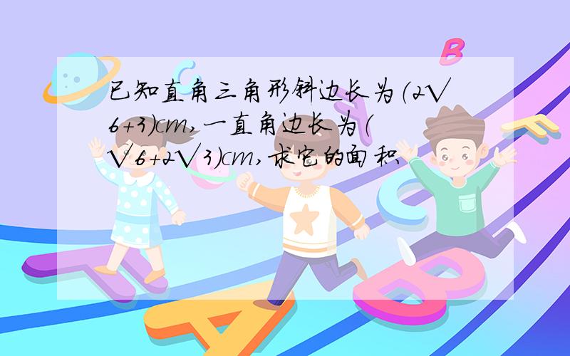 已知直角三角形斜边长为（2√6+3）cm,一直角边长为（√6+2√3）cm,求它的面积