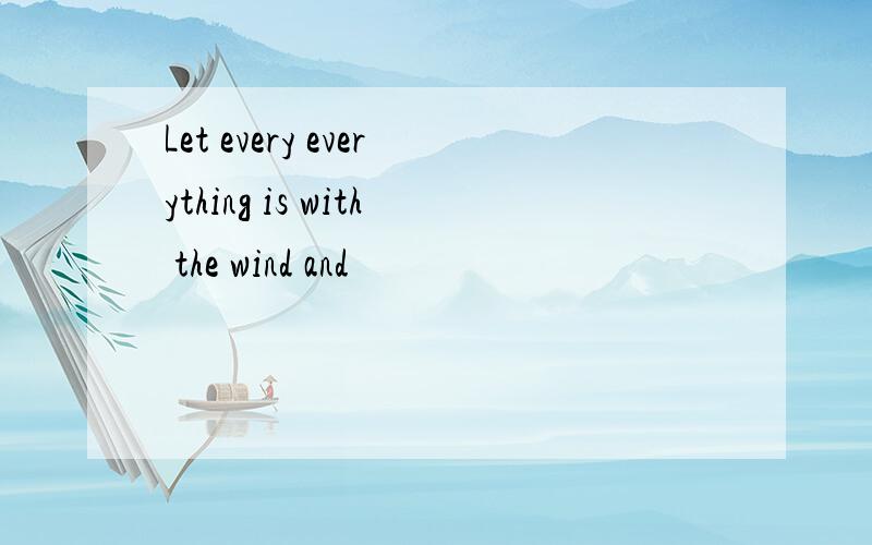 Let every everything is with the wind and