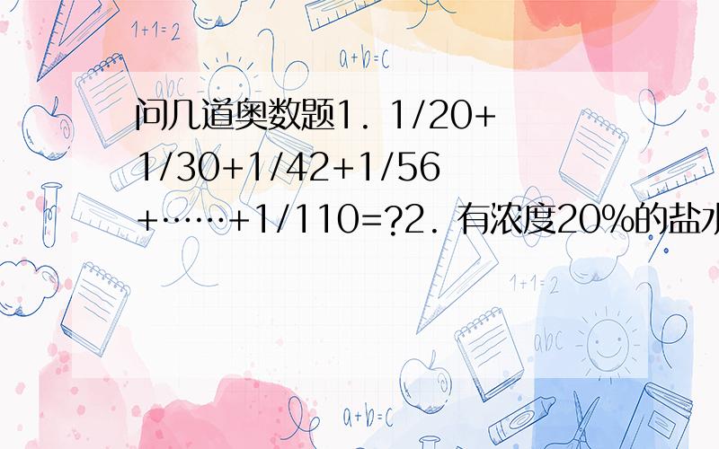 问几道奥数题1. 1/20+1/30+1/42+1/56+……+1/110=?2. 有浓度20%的盐水100克,蒸发多少