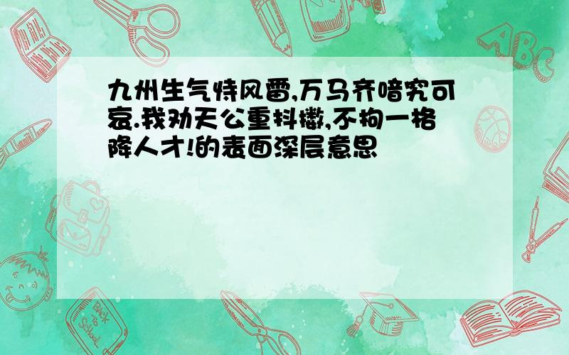 九州生气恃风雷,万马齐喑究可哀.我劝天公重抖擞,不拘一格降人才!的表面深层意思