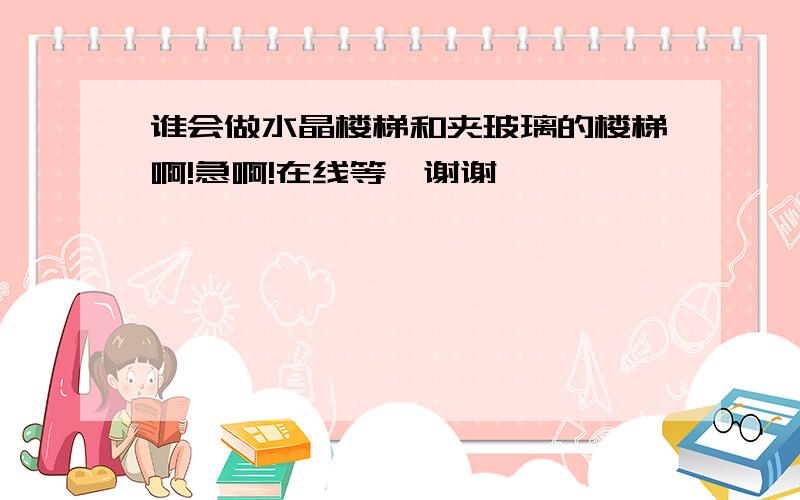 谁会做水晶楼梯和夹玻璃的楼梯啊!急啊!在线等,谢谢