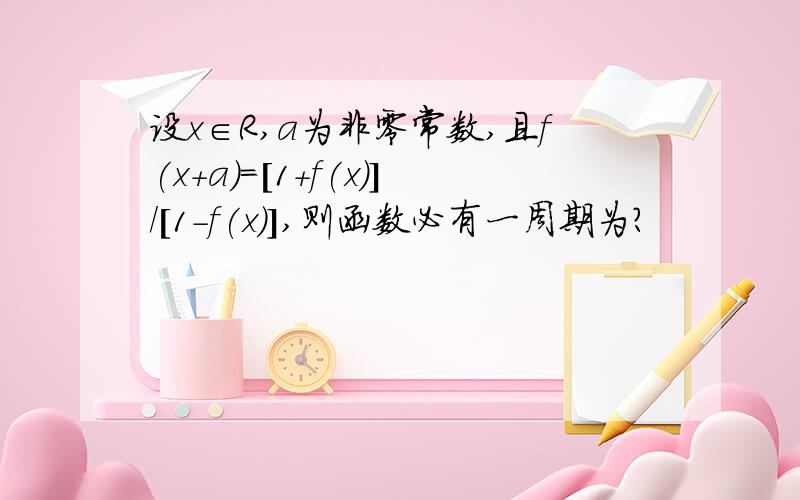 设x∈R,a为非零常数,且f(x+a)=[1+f(x)]/[1-f(x)],则函数必有一周期为?