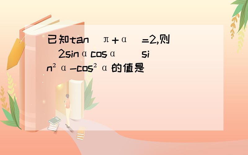 已知tan(π+α)=2,则（2sinαcosα）\sin²α-cos²α的值是