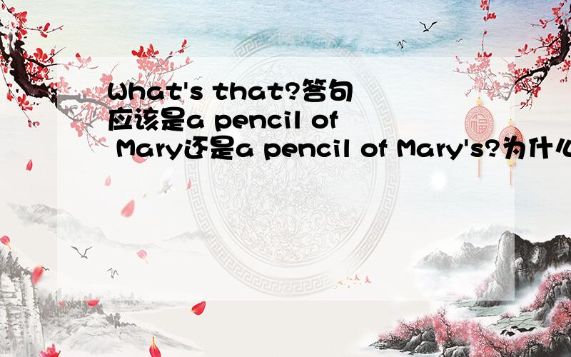 What's that?答句应该是a pencil of Mary还是a pencil of Mary's?为什么?