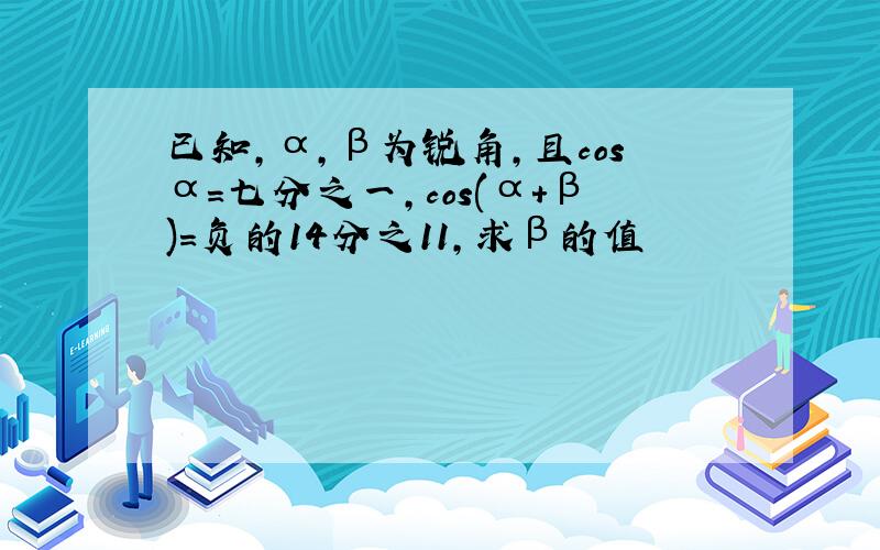 已知,α,β为锐角,且cosα＝七分之一,cos(α+β)=负的14分之11,求β的值